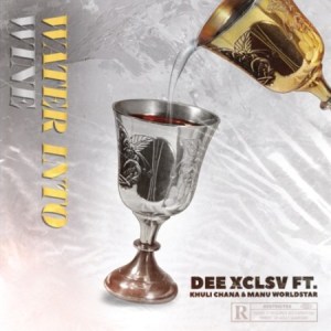 Dee Xclsv - Water Into Wine ft. Khuli Chana & Manu WorldStar